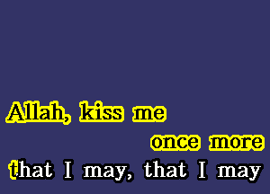 m EEEE Ema
1ihat I may, that I may