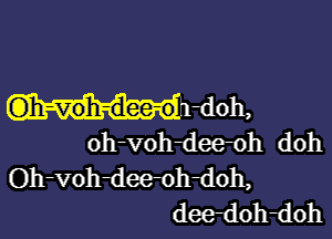 (Dh-voh-dee-o doh,

oh-voh-dmh doh
Oh-vohdeeoh-doh,
deedohdoh