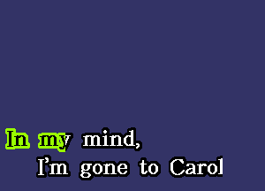 EB m mind,

Fm gone to Carol