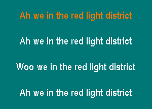 Ah we in the red light district

Ah we in the red light district

Woo we in the red light district

Ah we in the red light district