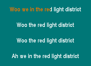 Woo we in the red light district
Woo the red light district

Woo the red light district

Ah we in the red light district