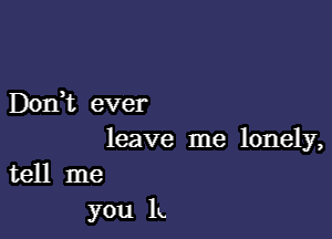 Dodt ever

leave me lonely,
tell me
you lg