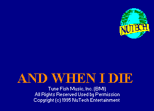 AND WHEN I DIE

Tune FlSh Musuc, Inc IBM
All nghts Resewed Used by Pwmuss-on
Copyright (cl 1335 NuTech Enmr ammenr