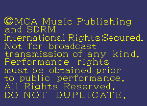 (JDMCA Music Publishing
and SDRIVI

International Rights Secured.
Not for broadcast
transmission of any kind.
Performance rights

must be obtained prior

to public performance.
All Rights Reserved.

DO NOT DUPLICATE.