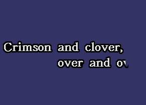 Crimson and clover,

over and o1