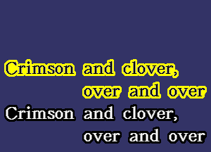 Crimson and clover,
over and over