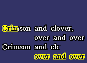 mason and clover,

over and over
Crimson and clo

over over