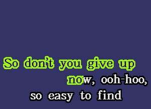 m
IN, ooh-hoo,
so easy to find