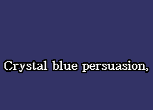 Crystal blue persuasion,