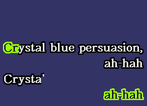 Wstal blue persuasion,

ah-hah
Crystd

M