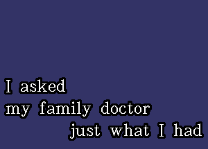 I asked
my family doctor
just What I had