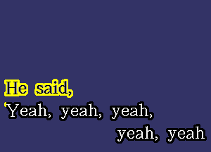 Ebi.

'Yeah, yeah, yeah,
yeah, yeah