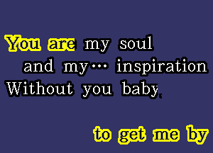 m my soul

and my inspiration

Without you baby

ikegiiniiv