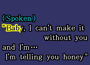 (Spoken)
W, I cank make it

without you

and me
Fm telling you honey)