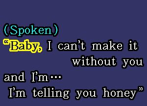 (Spoken)
I cank make it

without you

and me
Fm telling you honey)