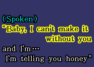 (Spoken)
hnmmm

and me
Fm telling you honey)