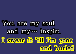 You are my soul
and mym inspire.

nHmwmm