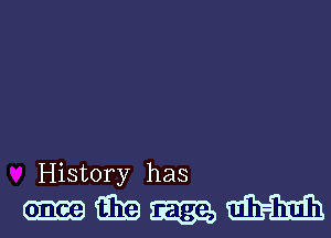 History has
(maze tma m