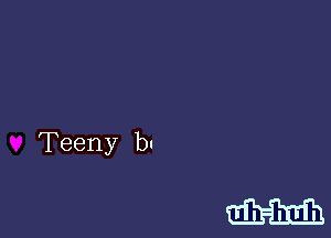 Teeny bu