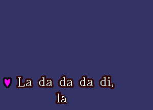 La da da da dL

la