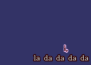 i1)

la da da da da