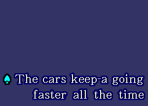 9 The cars keep-a going
faster all the time