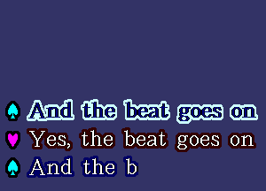 QMQEEEB-Ien

Yes, the beat goes on

9 And the b l