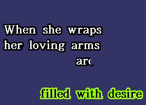 When she wraps
her loving arms
art

WWW