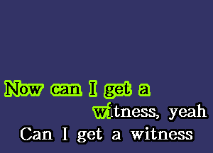 m E em a
witness, yeah
Can I get a Witness