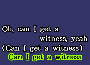 Oh, can I get a
Witness, yeah
(Can I get a Witness)

mnmam