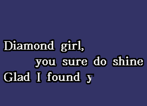 Diamond girl,

you sure do shine
Glad I found 3