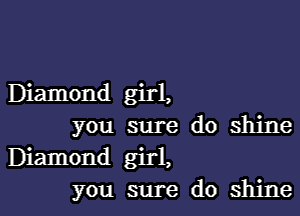 Diamond girl,

you sure do shine
Diamond girl,
you sure do shine