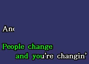 Ant

People change
and youTe changin,