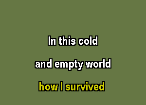 In this cold

and empty world

how I survived