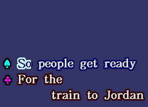 9 SE people get ready
For the
train to Jordan