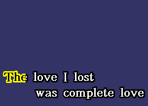 M love I lost

was complete love