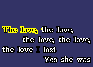 W 115m 'the love,

the love, the love,

the love I lost
Yes she was