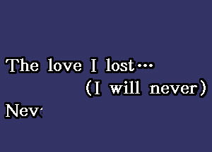 The love I lost-

(I Will never)

NeV'