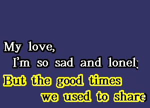 My love,
Fm so sad and lonelj

mm
mmwm