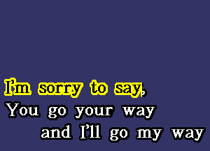 mem

You go your way
and F11 go my way