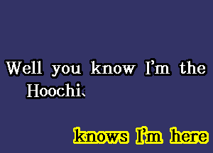 Well you know Fm the

HoochL

hmmmm