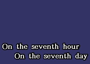 On the seventh hour
On the seventh day