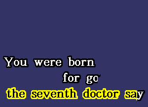 You were born
for go

WWWW