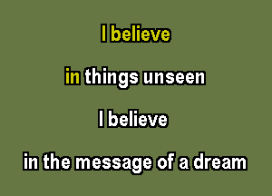 I believe
in things unseen

I believe

in the message of a dream