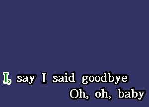 11, say I said goodbye
Oh, oh, baby