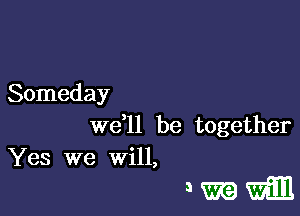 Someday
W611 be together

Yes we will,

3mm