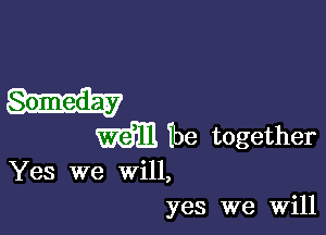 Yes we will,
yes we Will