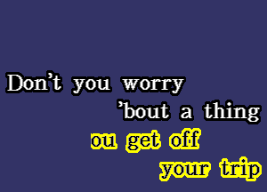 Dodt you worry

hutathing
Maia