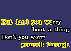 hut a thing
Don,t you worry