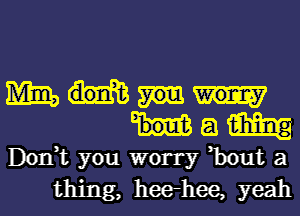 1mm
Ham

Don,t you worry ,bout a
thing, heerhee, yeah